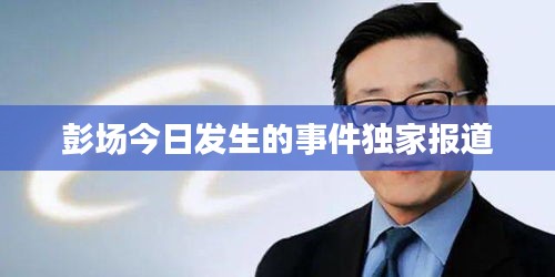 彭場今日發(fā)生的事件獨家報道
