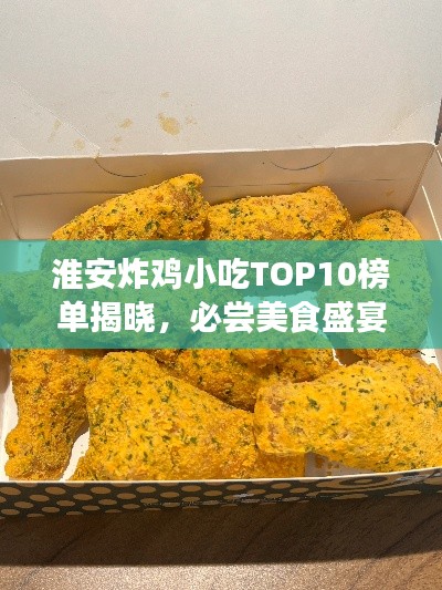 淮安炸雞小吃TOP10榜單揭曉，必嘗美食盛宴不容錯過！