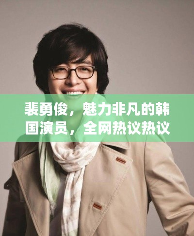 裴勇俊，魅力非凡的韓國演員，全網(wǎng)熱議熱議熱議！