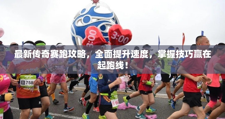 最新傳奇賽跑攻略，全面提升速度，掌握技巧贏在起跑線！
